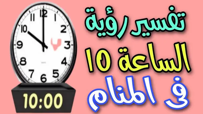 أهم تفسيرات رؤية الساعة 10 في المنام للعزباء