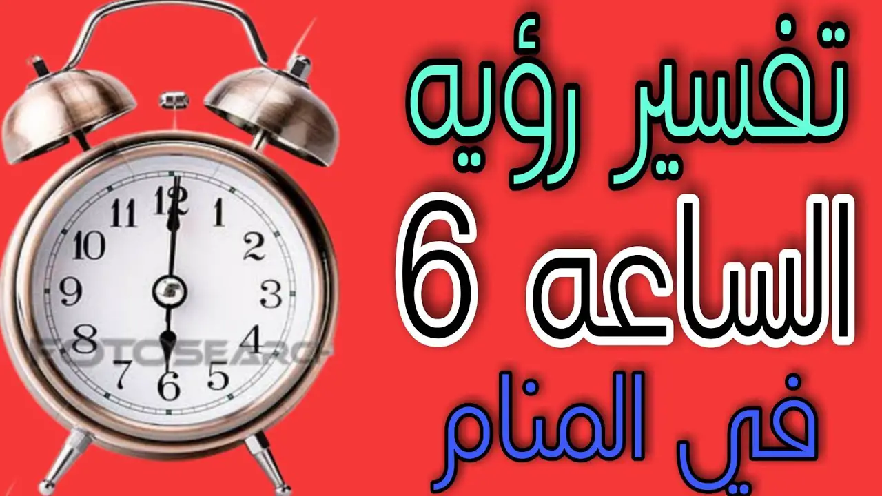 أهم تفسيرات رؤية الساعة السادسة في المنام للعزباء