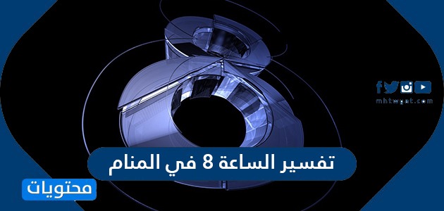تأويلات ابن سيرين لرؤية الساعة 8 في المنام للعزباء