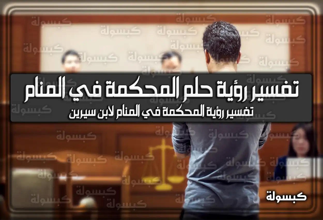 تأويلات ابن سيرين لتفسير حلم محكمه في المنام